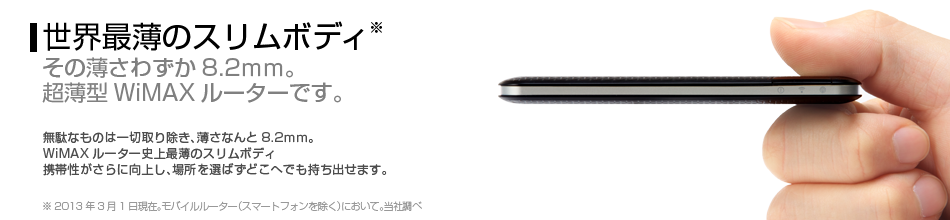 世界最薄のスリムボディ その薄さわずか8.2mm。超薄型WiMAXルーターです。